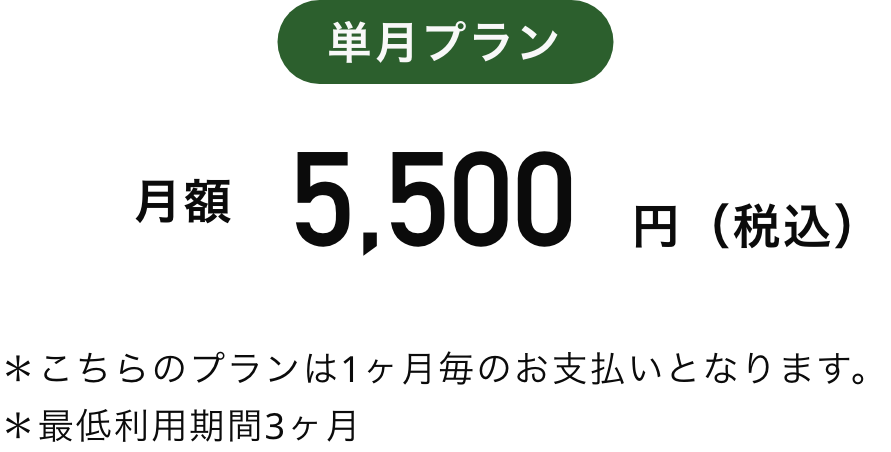 単月プラン　月額5,500円（税込）　＊1ヶ月毎のお支払いとなります。＊最低利用期間3ヶ月